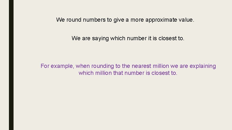 We round numbers to give a more approximate value. We are saying which number