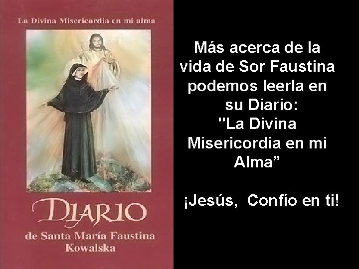 Más acerca de la vida de Sor Faustina podemos leerla en su Diario: "La
