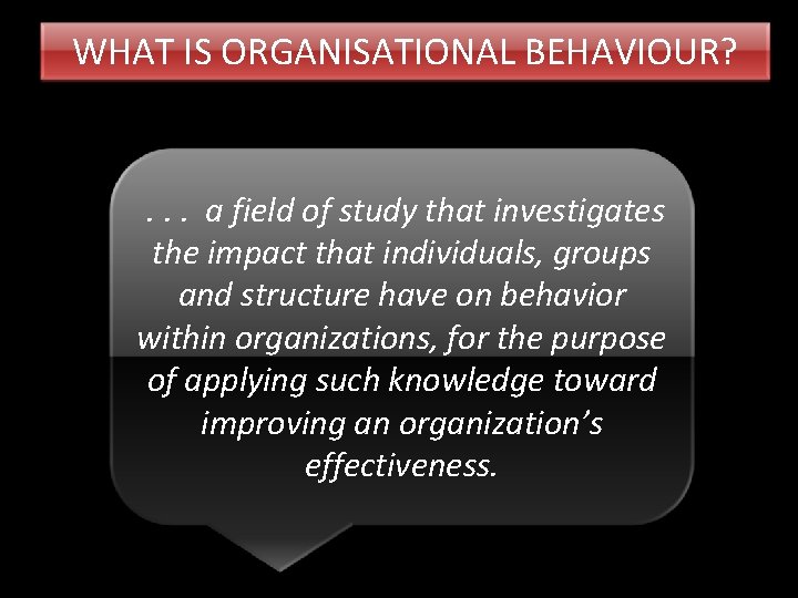 WHAT IS ORGANISATIONAL BEHAVIOUR? . . . a field of study that investigates the