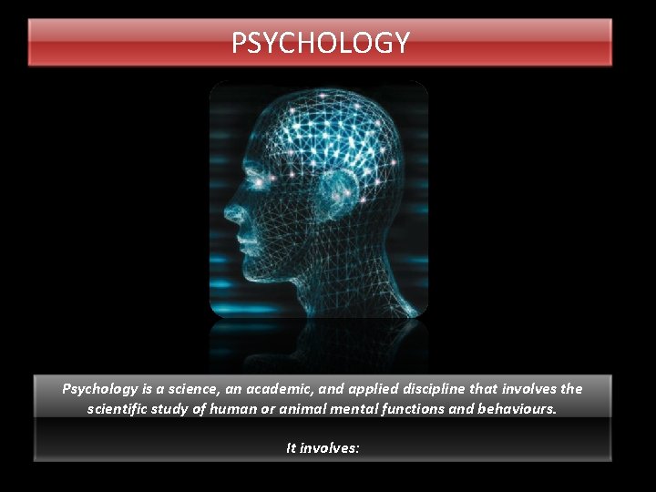 PSYCHOLOGY Psychology is a science, an academic, and applied discipline that involves the scientific