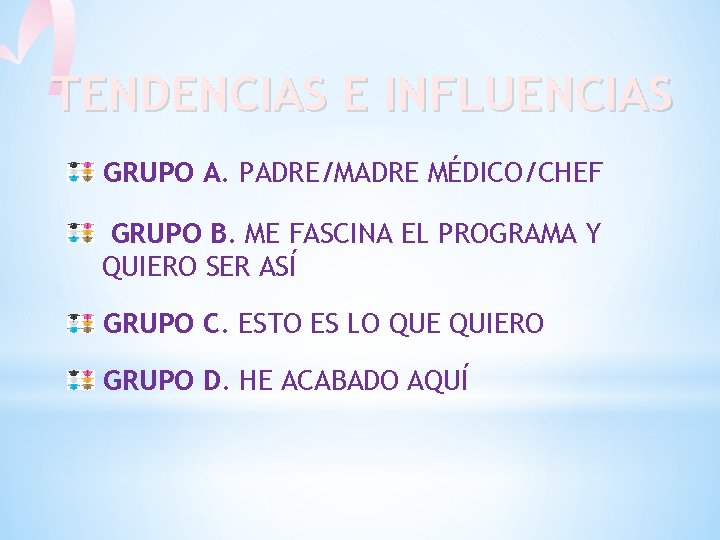 TENDENCIAS E INFLUENCIAS GRUPO A. PADRE/MADRE MÉDICO/CHEF GRUPO B. ME FASCINA EL PROGRAMA Y