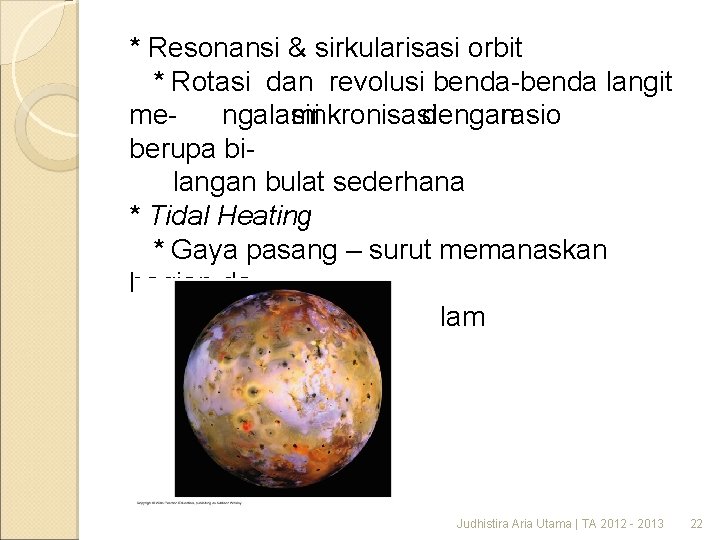 * Resonansi & sirkularisasi orbit * Rotasi dan revolusi benda-benda langit mengalami sinkronisasi dengan