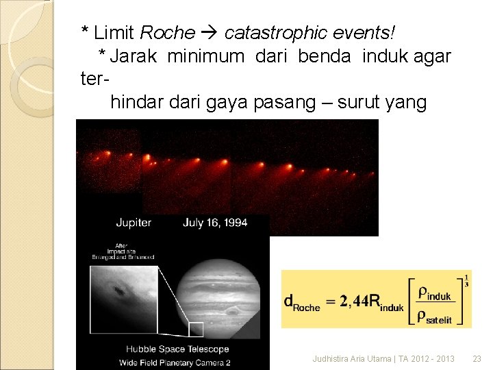 * Limit Roche catastrophic events! * Jarak minimum dari benda induk agar terhindar dari
