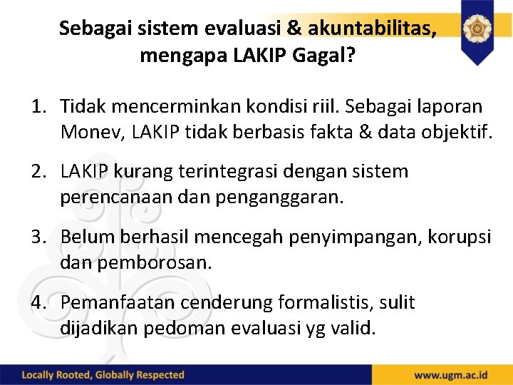 Sebagai sistem evaluasi & akuntabilitas, mengapa LAKIP Gagal? 1. Tidak mencerminkan kondisi riil. Sebagai