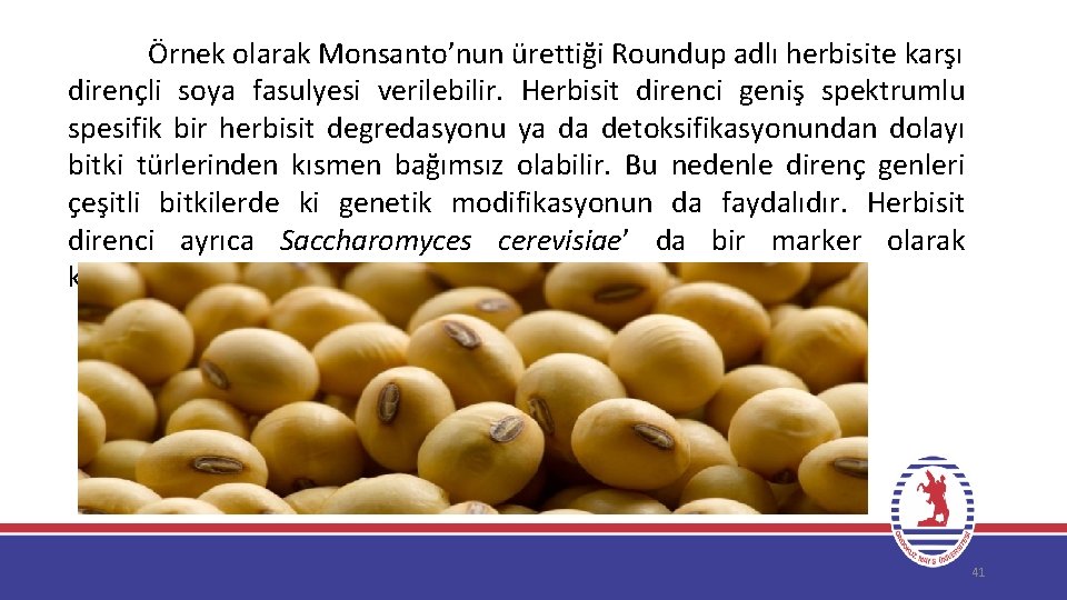 Örnek olarak Monsanto’nun ürettiği Roundup adlı herbisite karşı dirençli soya fasulyesi verilebilir. Herbisit direnci