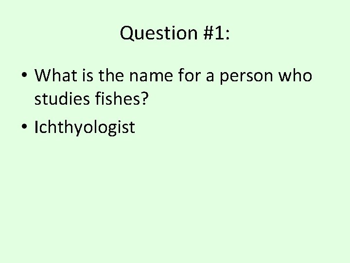 Question #1: • What is the name for a person who studies fishes? •