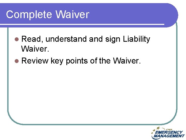Complete Waiver l Read, understand sign Liability Waiver. l Review key points of the