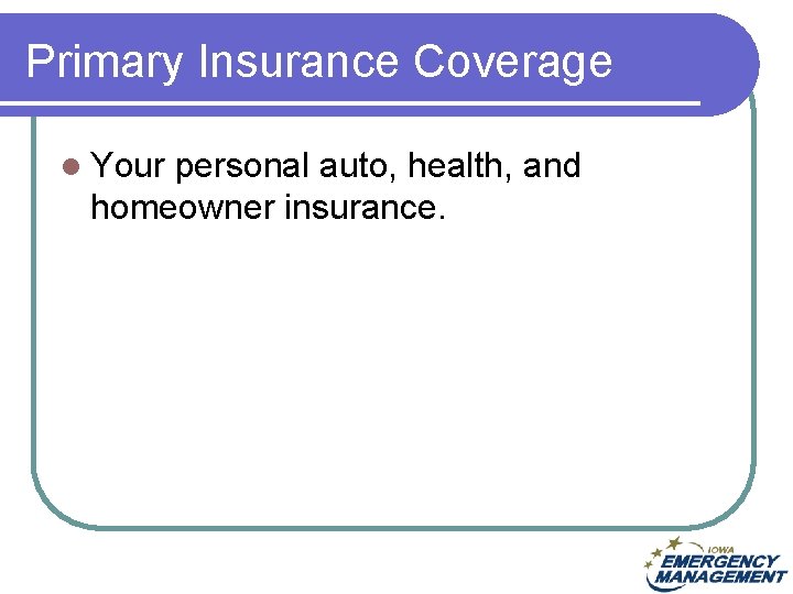 Primary Insurance Coverage l Your personal auto, health, and homeowner insurance. 