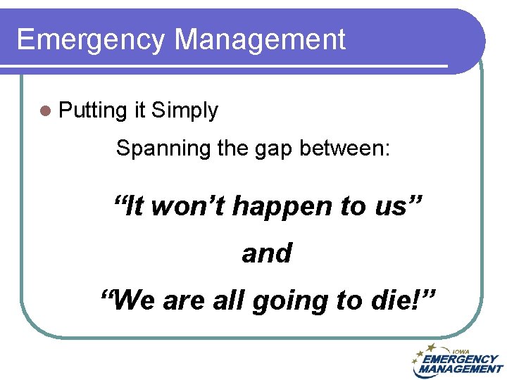 Emergency Management l Putting it Simply Spanning the gap between: “It won’t happen to