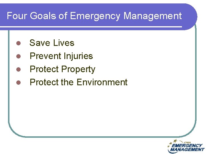 Four Goals of Emergency Management Save Lives l Prevent Injuries l Protect Property l