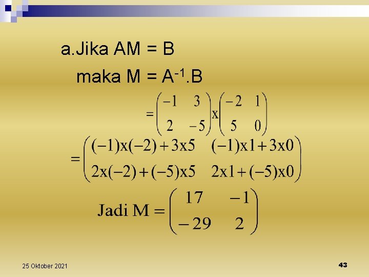 a. Jika AM = B maka M = A-1. B 25 Oktober 2021 43