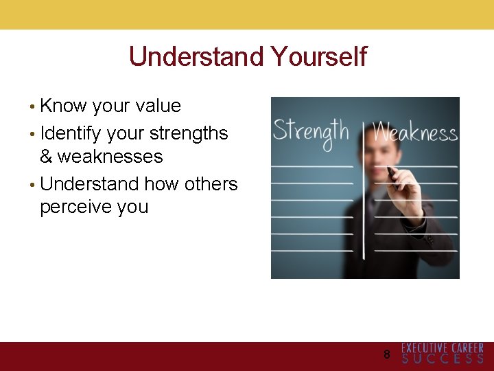 Understand Yourself • Know your value • Identify your strengths & weaknesses • Understand