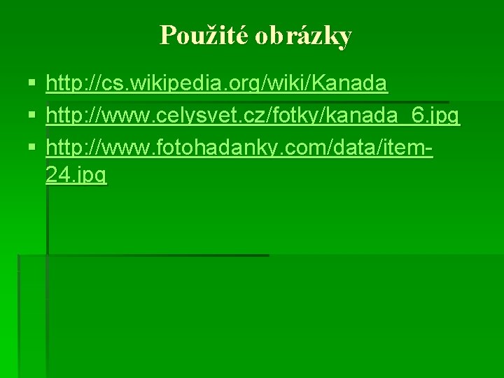 Použité obrázky § § § http: //cs. wikipedia. org/wiki/Kanada http: //www. celysvet. cz/fotky/kanada_6. jpg