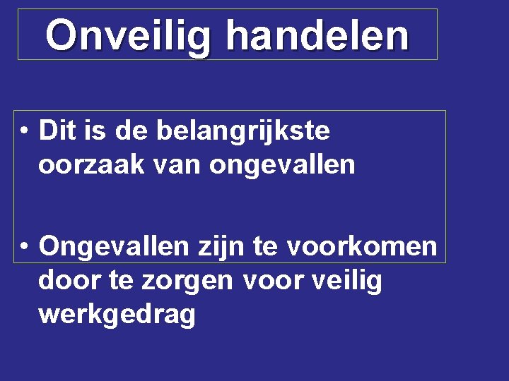 Onveilig handelen • Dit is de belangrijkste oorzaak van ongevallen • Ongevallen zijn te