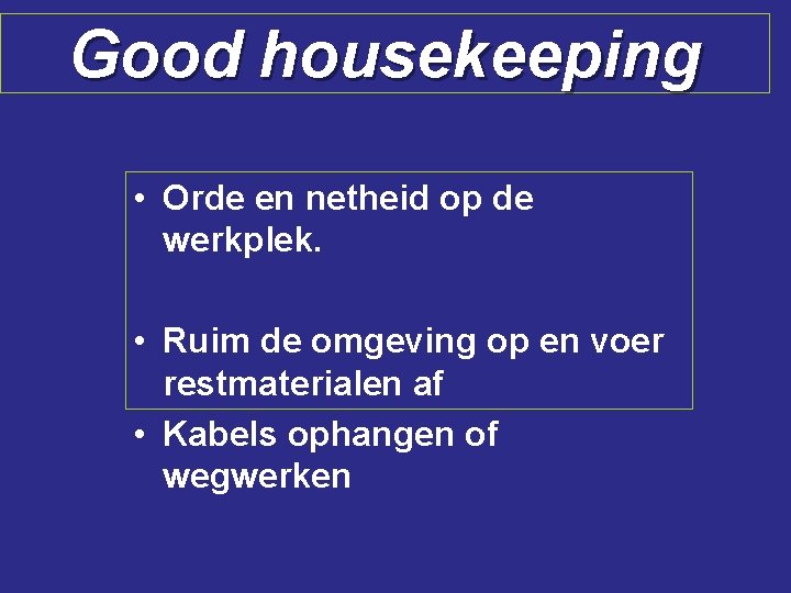 Good housekeeping • Orde en netheid op de werkplek. • Ruim de omgeving op