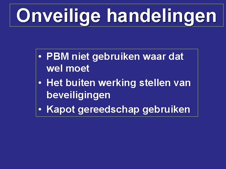 Onveilige handelingen • PBM niet gebruiken waar dat wel moet • Het buiten werking