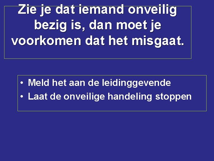 Zie je dat iemand onveilig bezig is, dan moet je voorkomen dat het misgaat.