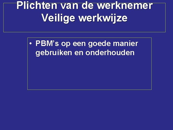 Plichten van de werknemer Veilige werkwijze • PBM’s op een goede manier gebruiken en