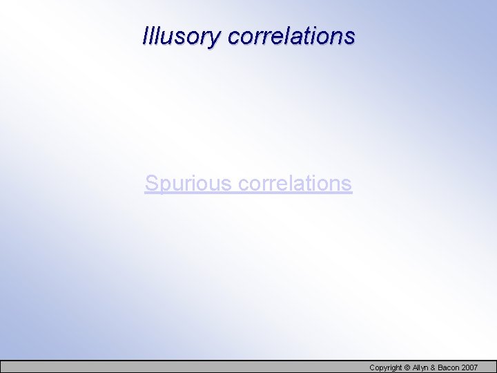 Illusory correlations Spurious correlations Copyright © Allyn & Bacon 2007 