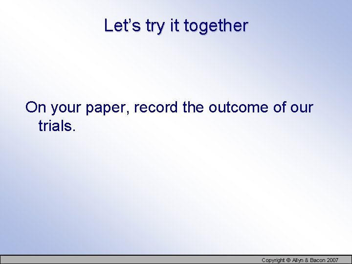 Let’s try it together On your paper, record the outcome of our trials. Copyright