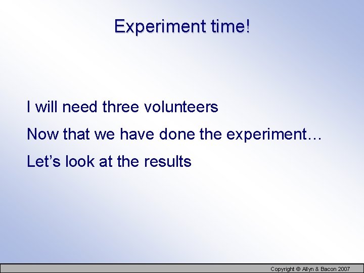 Experiment time! I will need three volunteers Now that we have done the experiment…