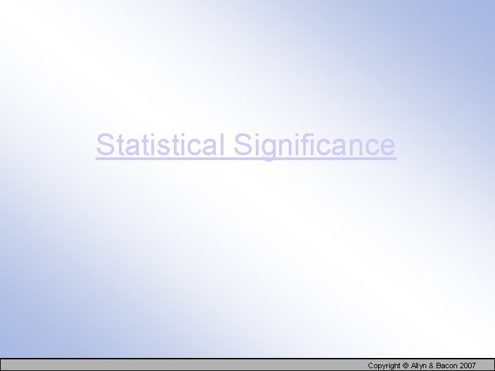 Statistical Significance Copyright © Allyn & Bacon 2007 