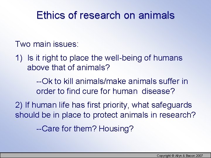 Ethics of research on animals Two main issues: 1) Is it right to place