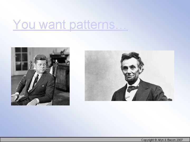 You want patterns… Copyright © Allyn & Bacon 2007 