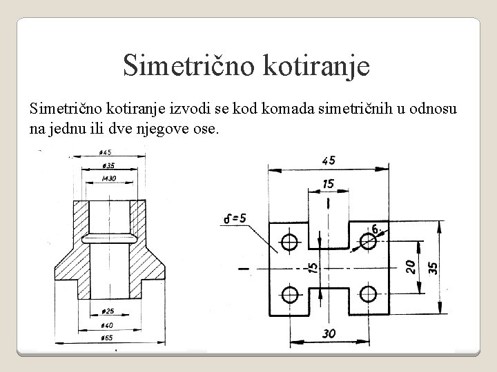 Simetrično kotiranje izvodi se kod komada simetričnih u odnosu na jednu ili dve njegove