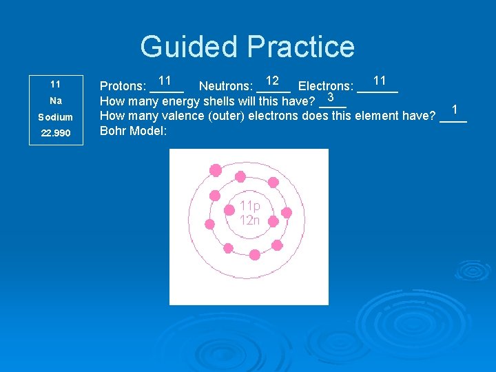 Guided Practice 11 Na Sodium 22. 990 11 12 11 Protons: _____ Neutrons: _____