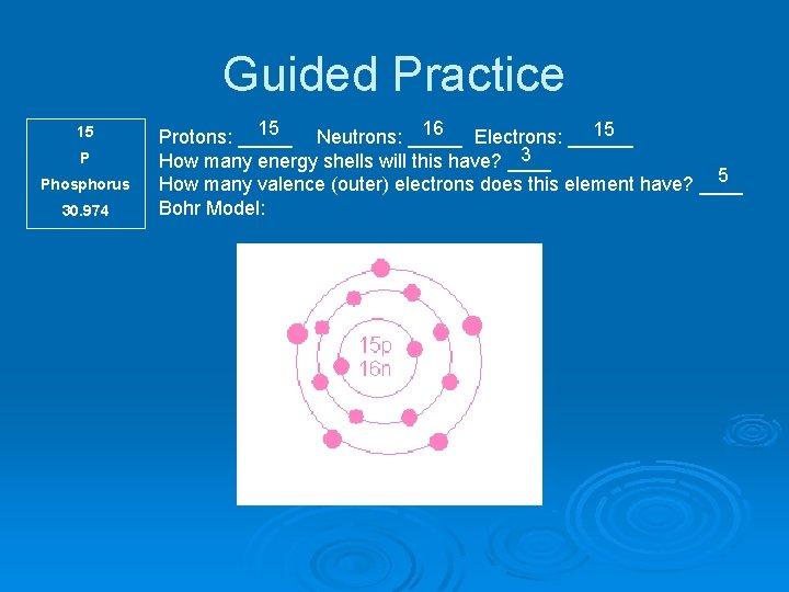 Guided Practice 15 P Phosphorus 30. 974 15 16 15 Protons: _____ Neutrons: _____