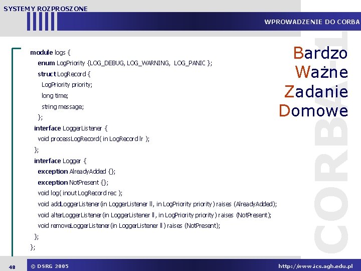 SYSTEMY ROZPROSZONE module logs { enum Log. Priority {LOG_DEBUG, LOG_WARNING, LOG_PANIC }; struct Log.