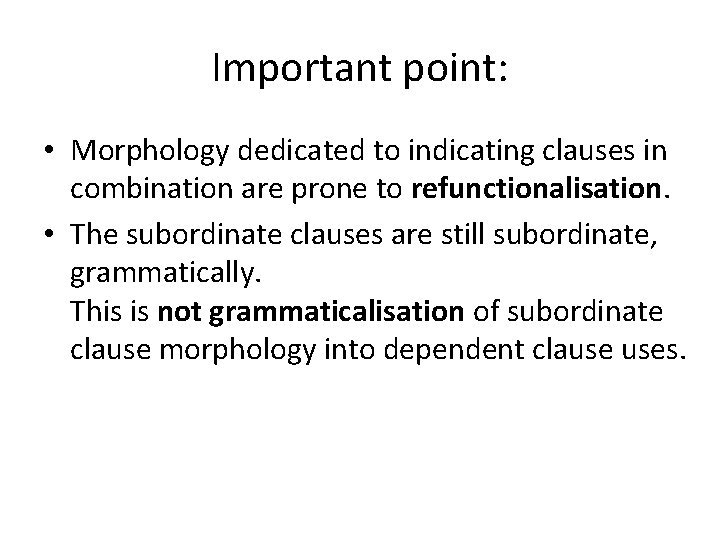Important point: • Morphology dedicated to indicating clauses in combination are prone to refunctionalisation.