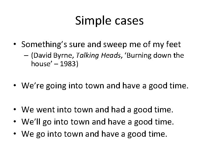Simple cases • Something’s sure and sweep me of my feet – (David Byrne,