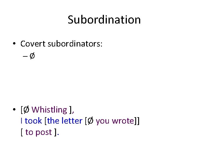 Subordination • Covert subordinators: –Ø • [Ø Whistling ], I took [the letter [Ø