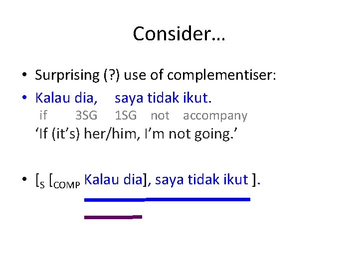 Consider… • Surprising (? ) use of complementiser: • Kalau dia, saya tidak ikut.