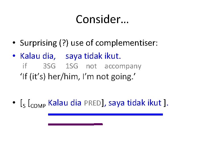 Consider… • Surprising (? ) use of complementiser: • Kalau dia, saya tidak ikut.