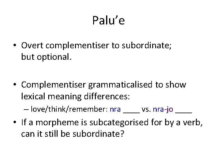 Palu’e • Overt complementiser to subordinate; but optional. • Complementiser grammaticalised to show lexical