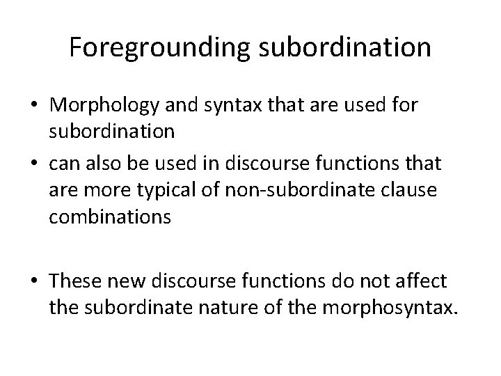Foregrounding subordination • Morphology and syntax that are used for subordination • can also