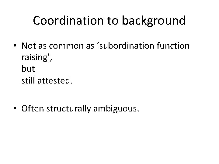 Coordination to background • Not as common as ‘subordination function raising’, but still attested.