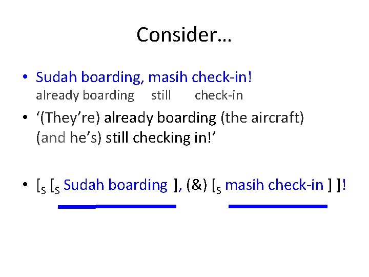 Consider… • Sudah boarding, masih check-in! already boarding still check-in • ‘(They’re) already boarding