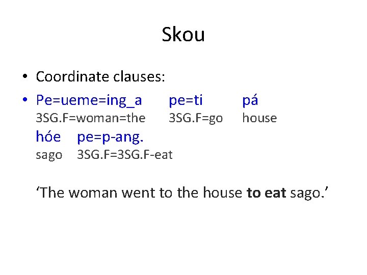Skou • Coordinate clauses: • Pe=ueme=ing_a pe=ti 3 SG. F=woman=the hóe pe=p-ang. sago 3