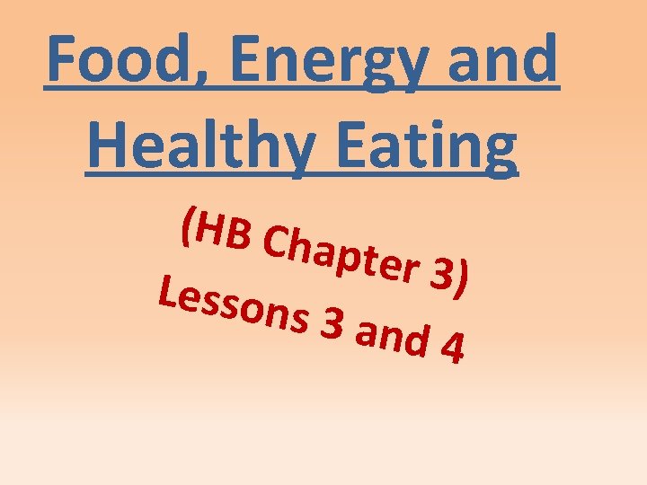 Food, Energy and Healthy Eating (HB Ch apter 3 ) Lesson s 3 and