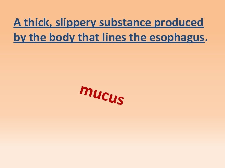 A thick, slippery substance produced by the body that lines the esophagus. mucu s