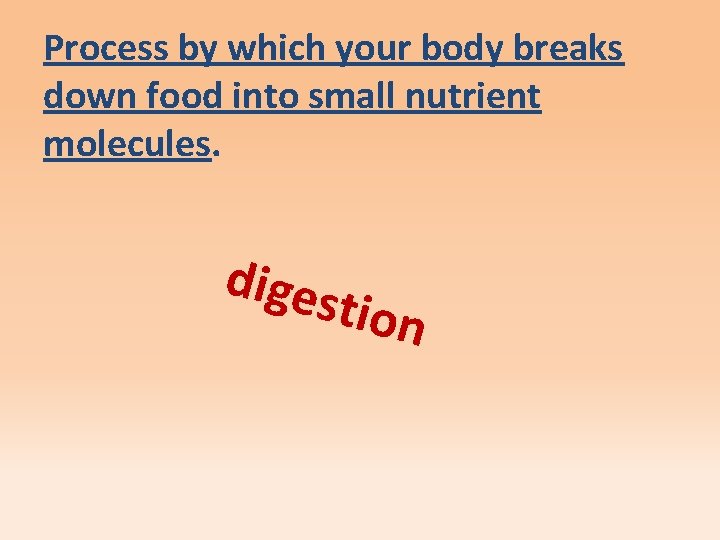 Process by which your body breaks down food into small nutrient molecules. diges tion