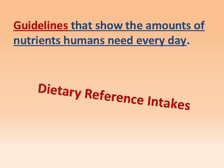 Guidelines that show the amounts of nutrients humans need every day. Dietary Ref erence