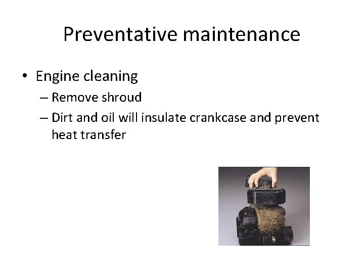 Preventative maintenance • Engine cleaning – Remove shroud – Dirt and oil will insulate