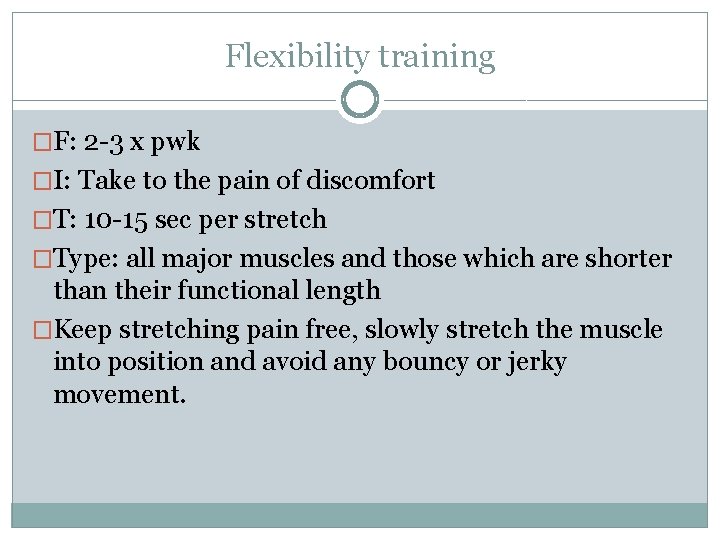 Flexibility training �F: 2 -3 x pwk �I: Take to the pain of discomfort