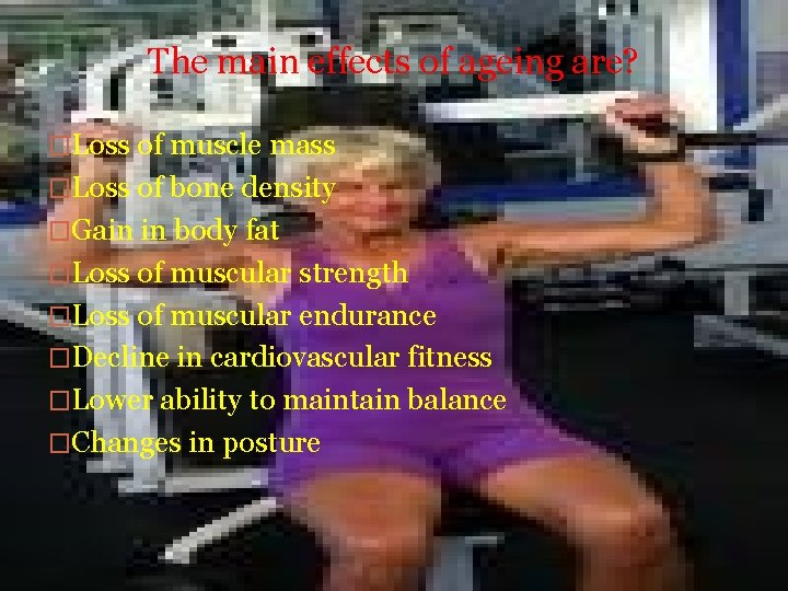 The main effects of ageing are? �Loss of muscle mass �Loss of bone density