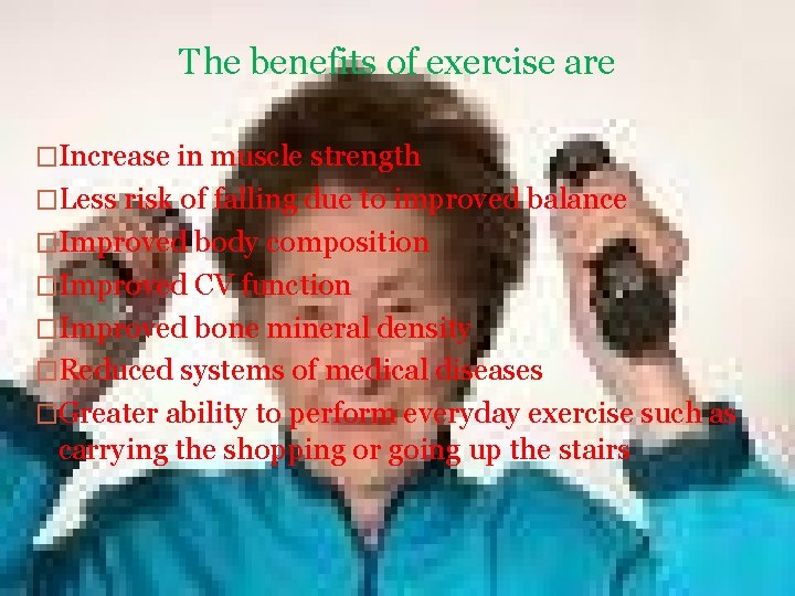 The benefits of exercise are �Increase in muscle strength �Less risk of falling due